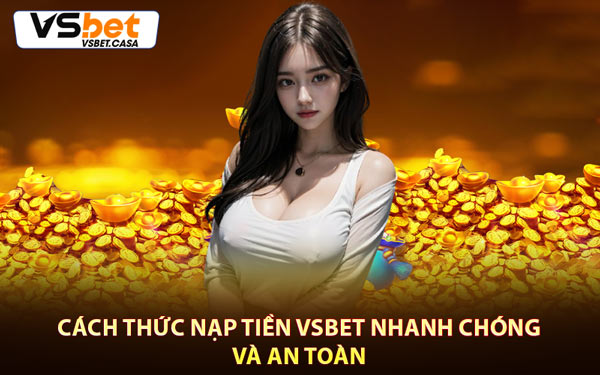 Cách Thức Nạp Tiền Vsbet Nhanh Chóng Và An Toàn