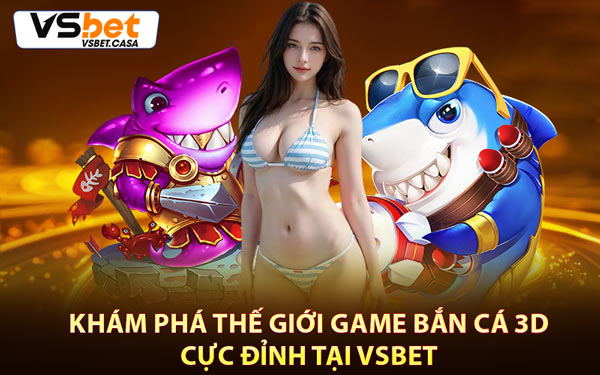 Khám Phá Thế Giới Game Bắn Cá 3D Cực Đỉnh Tại Vsbet