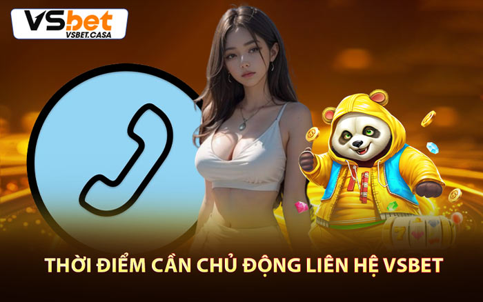 Thời Điểm Cần Chủ Động Liên Hệ Vsbet